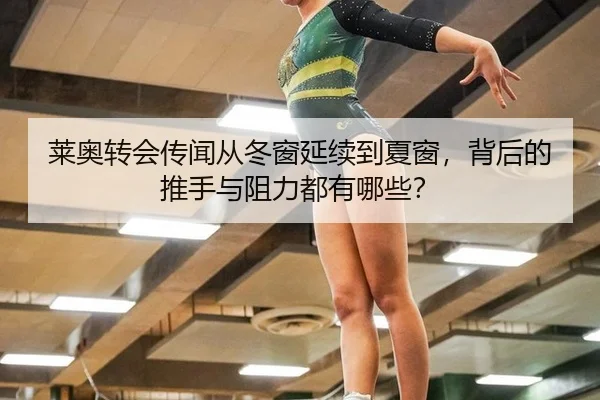莱奥转会传闻从冬窗延续到夏窗，背后的推手与阻力都有哪些？ | ayx